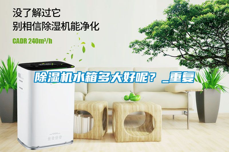 除濕機水箱多大好呢？_重復(fù)