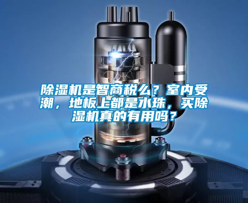 除濕機是智商稅么？室內(nèi)受潮，地板上都是水珠，買除濕機真的有用嗎？