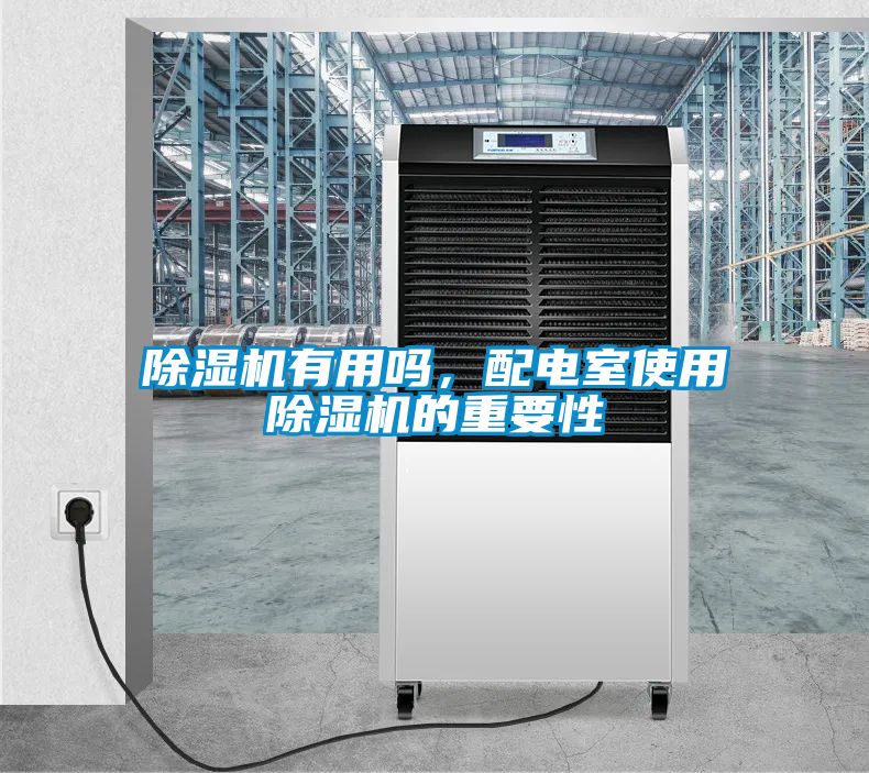 除濕機(jī)有用嗎，配電室使用除濕機(jī)的重要性
