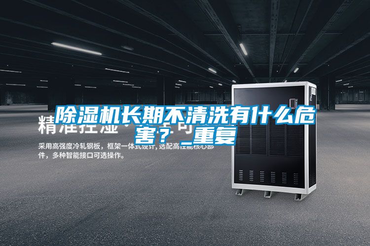除濕機(jī)長期不清洗有什么危害？_重復(fù)