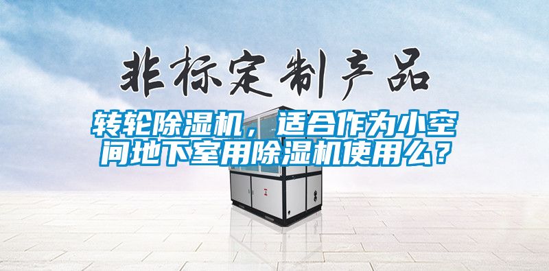 轉(zhuǎn)輪除濕機(jī)，適合作為小空間地下室用除濕機(jī)使用么？
