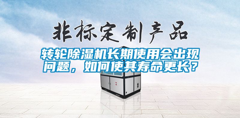 轉輪除濕機長期使用會出現(xiàn)問題，如何使其壽命更長？