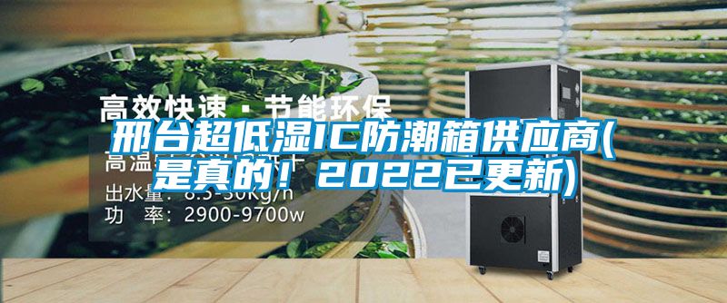 邢臺超低濕IC防潮箱供應(yīng)商(是真的！2022已更新)