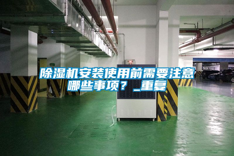 除濕機安裝使用前需要注意哪些事項？_重復