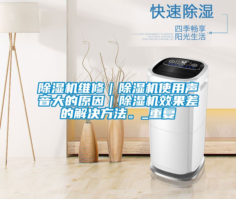 除濕機維修｜除濕機使用聲音大的原因｜除濕機效果差的解決方法。_重復(fù)