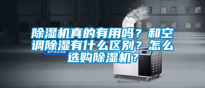 除濕機真的有用嗎？和空調(diào)除濕有什么區(qū)別？怎么選購除濕機？