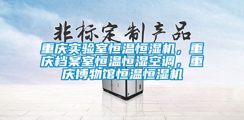 重慶實驗室恒溫恒濕機，重慶檔案室恒溫恒濕空調(diào)，重慶博物館恒溫恒濕機