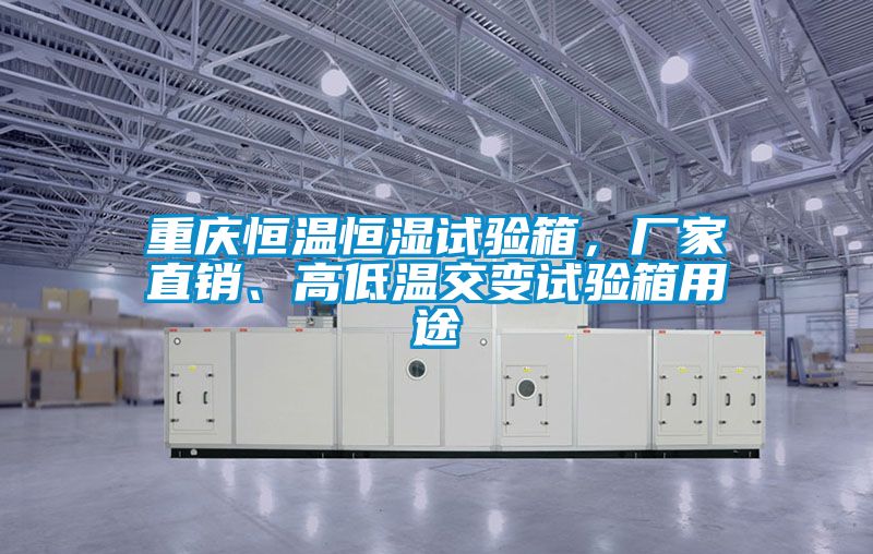 重慶恒溫恒濕試驗箱，廠家直銷、高低溫交變試驗箱用途