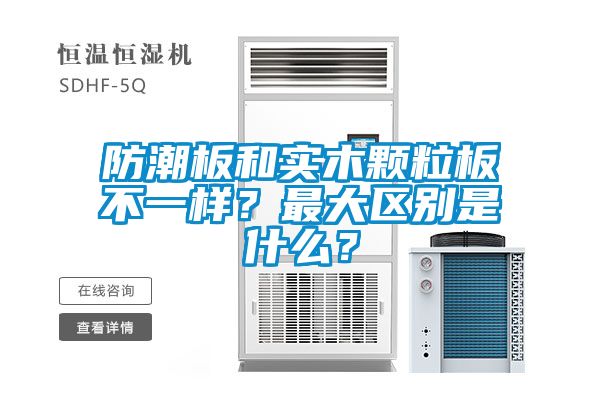 防潮板和實(shí)木顆粒板不一樣？最大區(qū)別是什么？