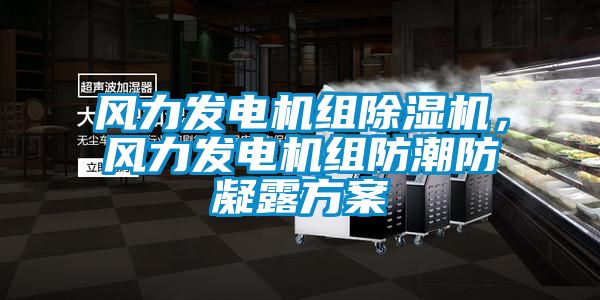 風(fēng)力發(fā)電機(jī)組除濕機(jī)，風(fēng)力發(fā)電機(jī)組防潮防凝露方案