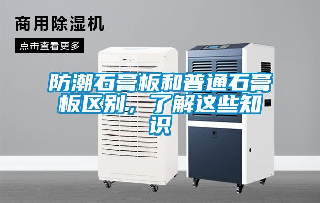 防潮石膏板和普通石膏板區(qū)別，了解這些知識