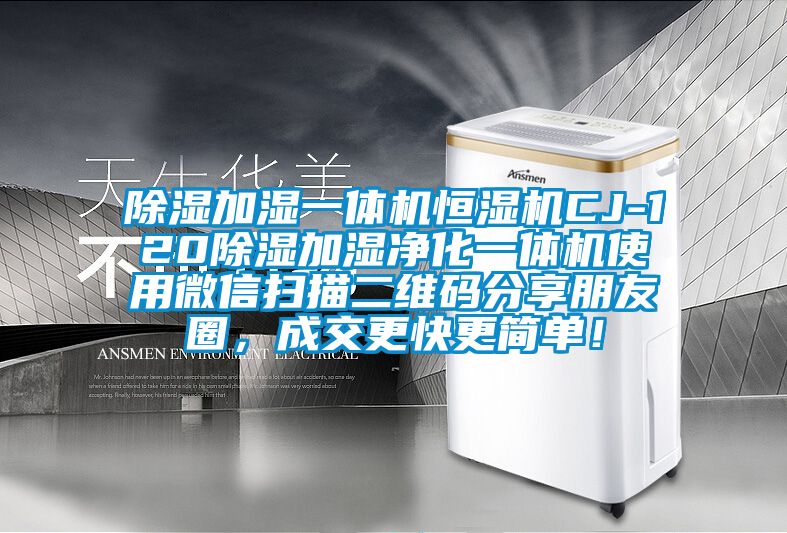 除濕加濕一體機(jī)恒濕機(jī)CJ-120除濕加濕凈化一體機(jī)使用微信掃描二維碼分享朋友圈，成交更快更簡(jiǎn)單！