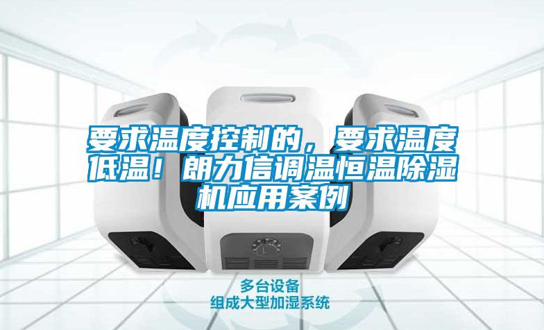 要求溫度控制的，要求溫度低溫！朗力信調(diào)溫恒溫除濕機(jī)應(yīng)用案例