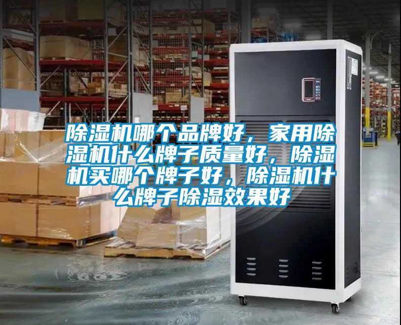 除濕機(jī)哪個品牌好，家用除濕機(jī)什么牌子質(zhì)量好，除濕機(jī)買哪個牌子好，除濕機(jī)什么牌子除濕效果好