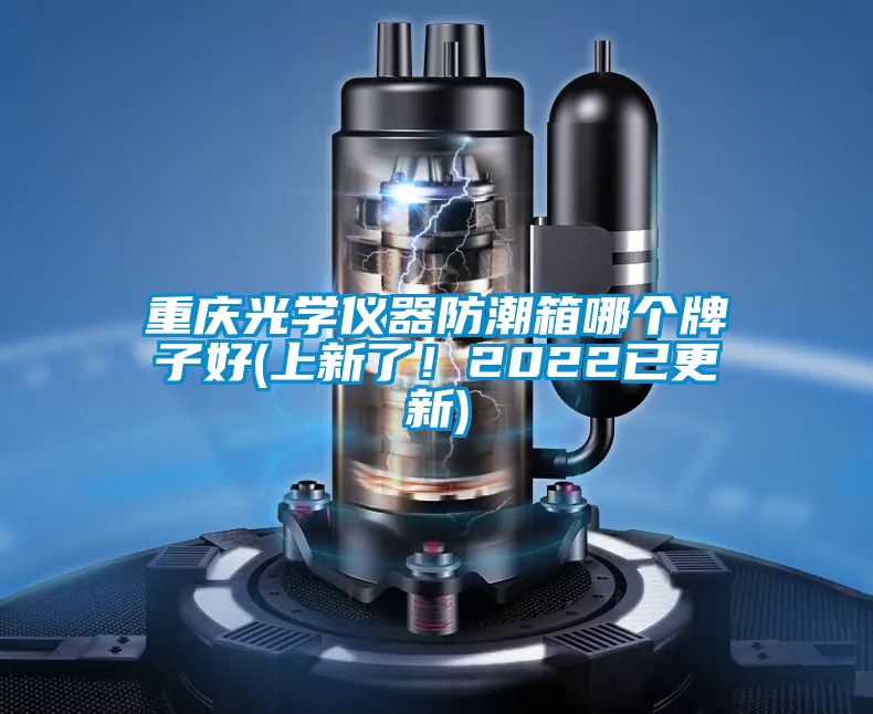 重慶光學儀器防潮箱哪個牌子好(上新了！2022已更新)