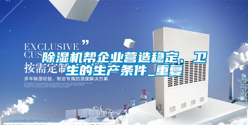 除濕機(jī)幫企業(yè)營(yíng)造穩(wěn)定、衛(wèi)生的生產(chǎn)條件_重復(fù)