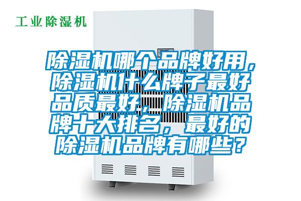 除濕機(jī)哪個(gè)品牌好用，除濕機(jī)什么牌子最好品質(zhì)最好，除濕機(jī)品牌十大排名，最好的除濕機(jī)品牌有哪些？