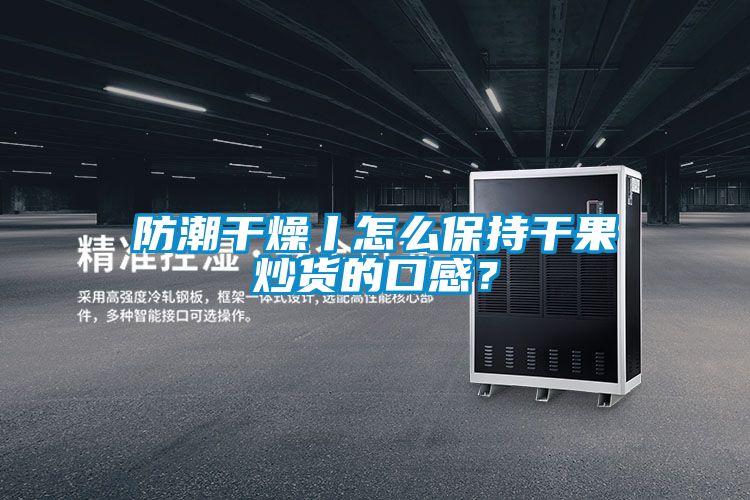 防潮干燥丨怎么保持干果炒貨的口感？