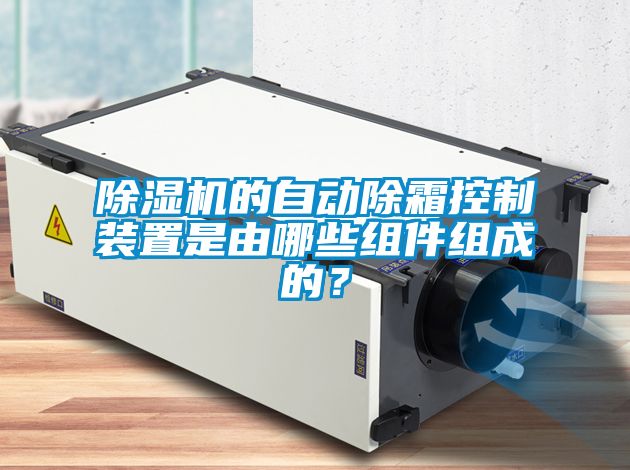 除濕機(jī)的自動(dòng)除霜控制裝置是由哪些組件組成的？