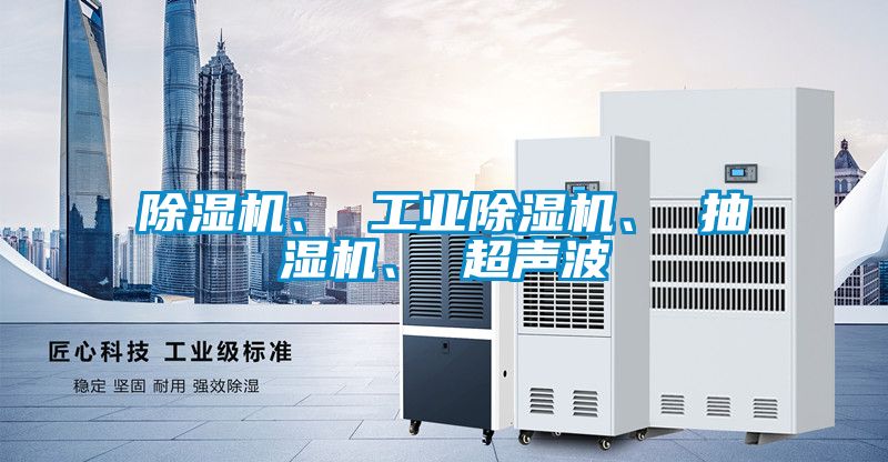 除濕機(jī)、 工業(yè)除濕機(jī)、 抽濕機(jī)、 超聲波