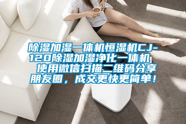 除濕加濕一體機(jī)恒濕機(jī)CJ-120除濕加濕凈化一體機(jī)  使用微信掃描二維碼分享朋友圈，成交更快更簡(jiǎn)單！
