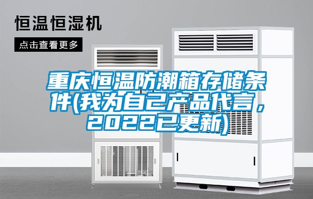 重慶恒溫防潮箱存儲條件(我為自己產(chǎn)品代言，2022已更新)