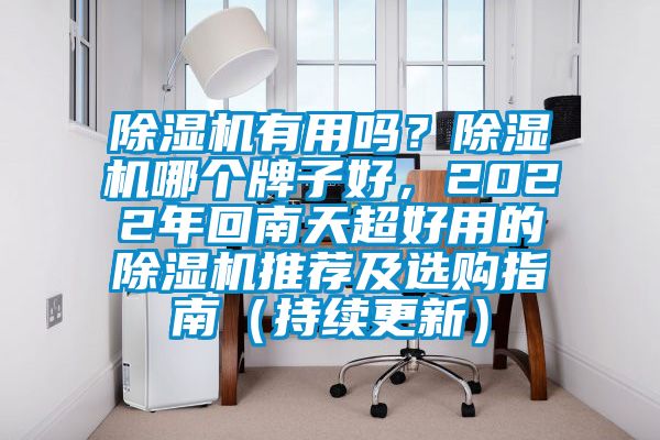 除濕機(jī)有用嗎？除濕機(jī)哪個(gè)牌子好，2022年回南天超好用的除濕機(jī)推薦及選購指南（持續(xù)更新）