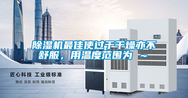 除濕機(jī)最佳使過于干燥亦不舒服，用溫度范圍為℃～℃
