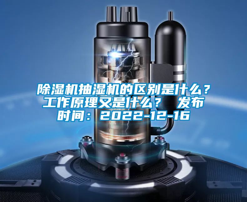 除濕機抽濕機的區(qū)別是什么？工作原理又是什么？ 發(fā)布時間：2022-12-16