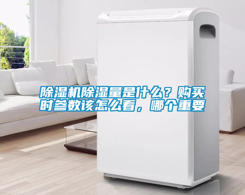 除濕機除濕量是什么？購買時參數(shù)該怎么看，哪個重要
