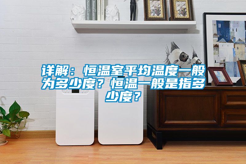 詳解：恒溫室平均溫度一般為多少度？恒溫一般是指多少度？