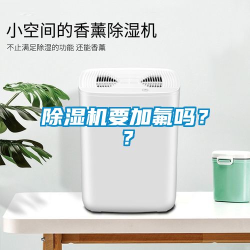 除濕機(jī)要加氟嗎？？