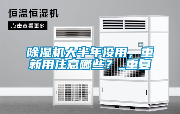 除濕機(jī)大半年沒(méi)用，重新用注意哪些？_重復(fù)
