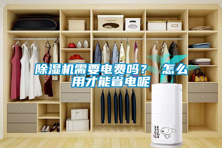 除濕機(jī)需要電費(fèi)嗎？ 怎么用才能省電呢