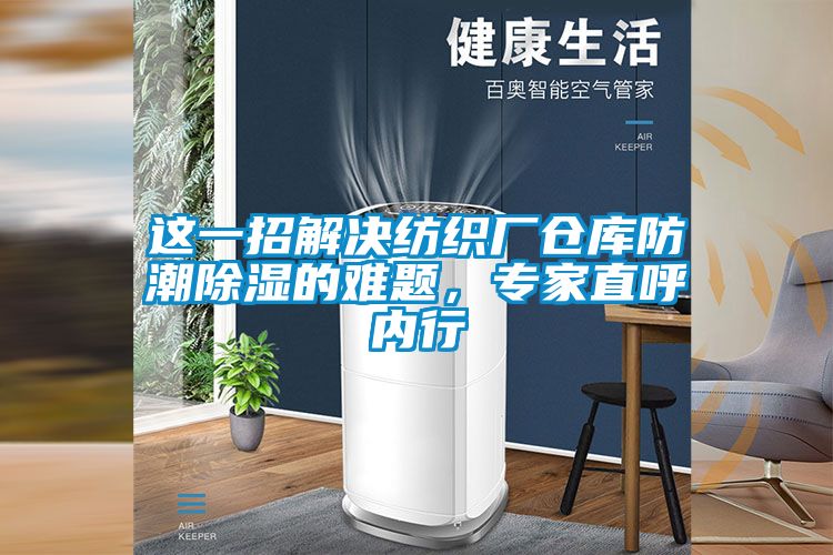 這一招解決紡織廠倉庫防潮除濕的難題，專家直呼內(nèi)行