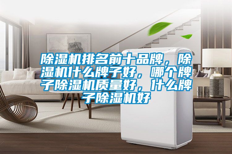 除濕機排名前十品牌，除濕機什么牌子好，哪個牌子除濕機質(zhì)量好，什么牌子除濕機好