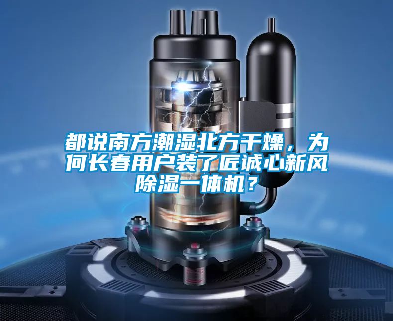 都說(shuō)南方潮濕北方干燥，為何長(zhǎng)春用戶(hù)裝了匠誠(chéng)心新風(fēng)除濕一體機(jī)？
