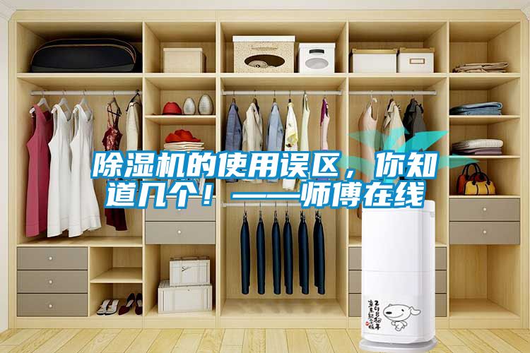 除濕機的使用誤區(qū)，你知道幾個！——師傅在線