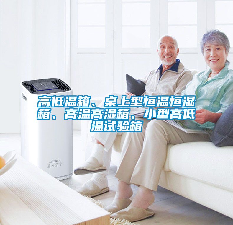 高低溫箱、桌上型恒溫恒濕箱、高溫高濕箱、小型高低溫試驗(yàn)箱