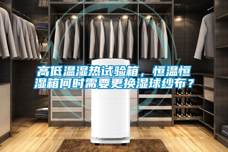 高低溫濕熱試驗箱，恒溫恒濕箱何時需要更換濕球紗布？