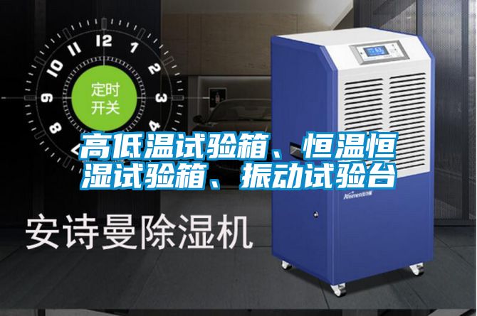 高低溫試驗(yàn)箱、恒溫恒濕試驗(yàn)箱、振動(dòng)試驗(yàn)臺(tái)