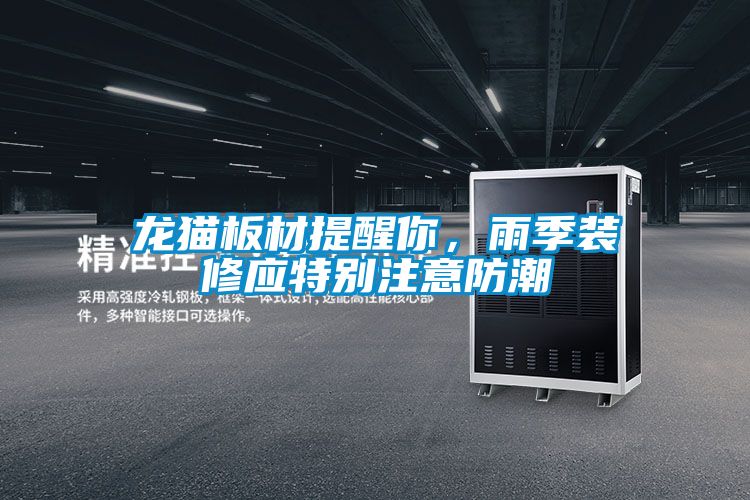 龍貓板材提醒你，雨季裝修應(yīng)特別注意防潮