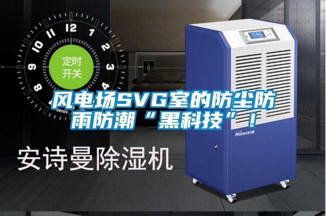 風電場SVG室的防塵防雨防潮“黑科技”！