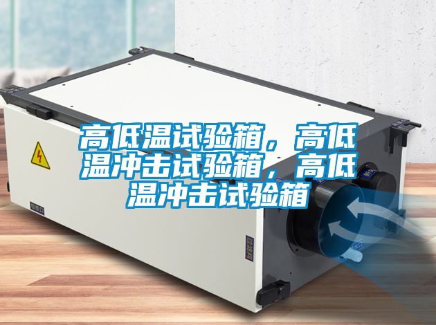 高低溫試驗箱，高低溫沖擊試驗箱，高低溫沖擊試驗箱