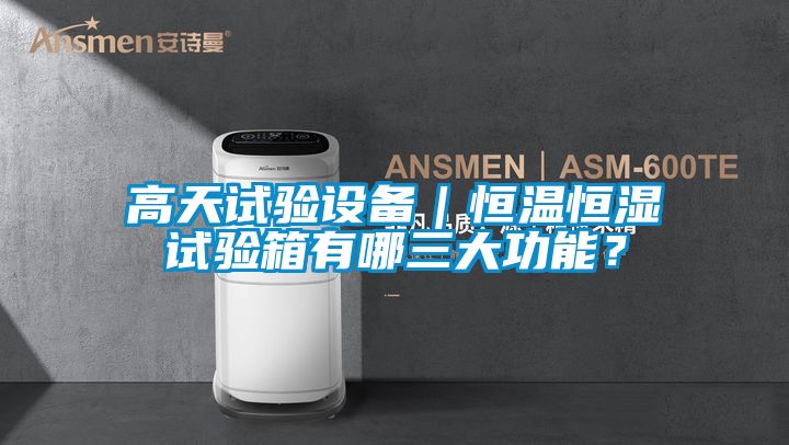 高天試驗設備｜恒溫恒濕試驗箱有哪三大功能？