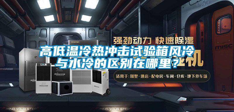 高低溫冷熱沖擊試驗(yàn)箱風(fēng)冷與水冷的區(qū)別在哪里？