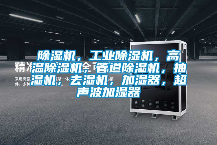 除濕機(jī)，工業(yè)除濕機(jī)，高溫除濕機(jī)，管道除濕機(jī)，抽濕機(jī)，去濕機(jī)，加濕器，超聲波加濕器