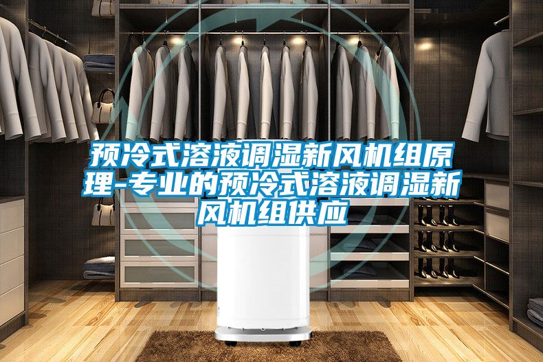 預(yù)冷式溶液調(diào)濕新風機組原理-專業(yè)的預(yù)冷式溶液調(diào)濕新風機組供應(yīng)