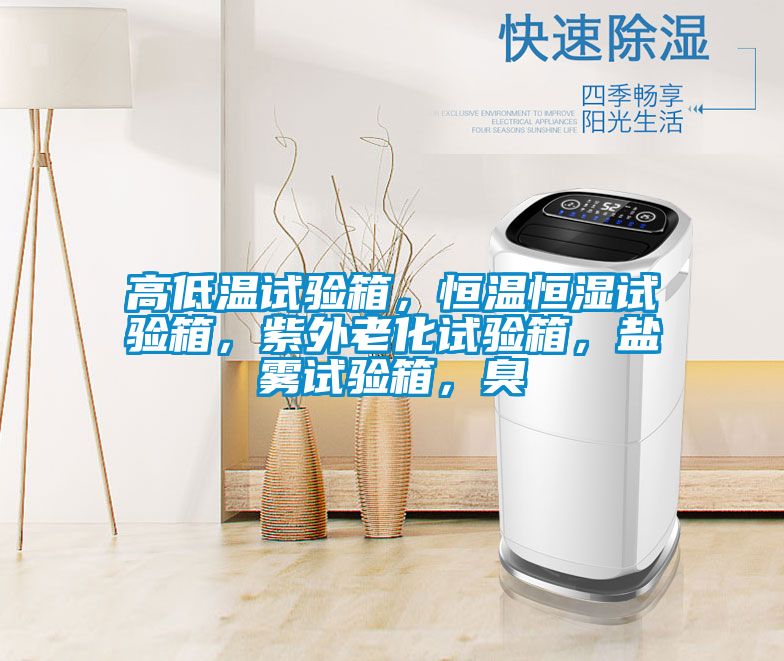 高低溫試驗(yàn)箱，恒溫恒濕試驗(yàn)箱，紫外老化試驗(yàn)箱，鹽霧試驗(yàn)箱，臭