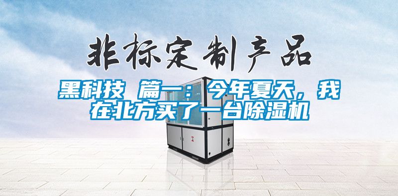 黑科技 篇一：今年夏天，我在北方買了一臺除濕機(jī)
